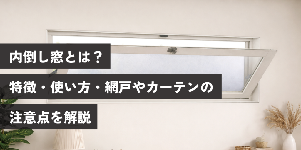 内倒し窓とは?特徴・使い方・網戸やカーテンの注意点を解説