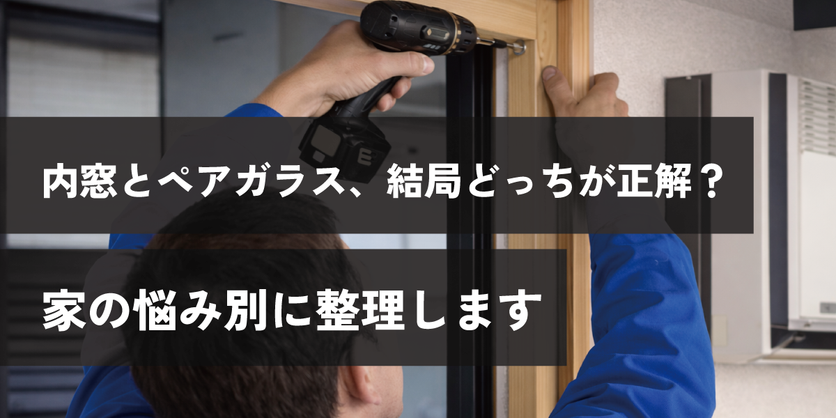 内窓とペアガラス、結局どっちが正解？家の悩み別に整理