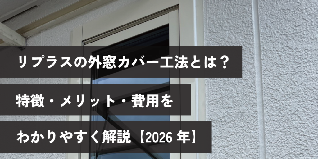 リプラスの外窓カバー工法とは?特徴・メリット・費用をわかりやすく解説【2026年】