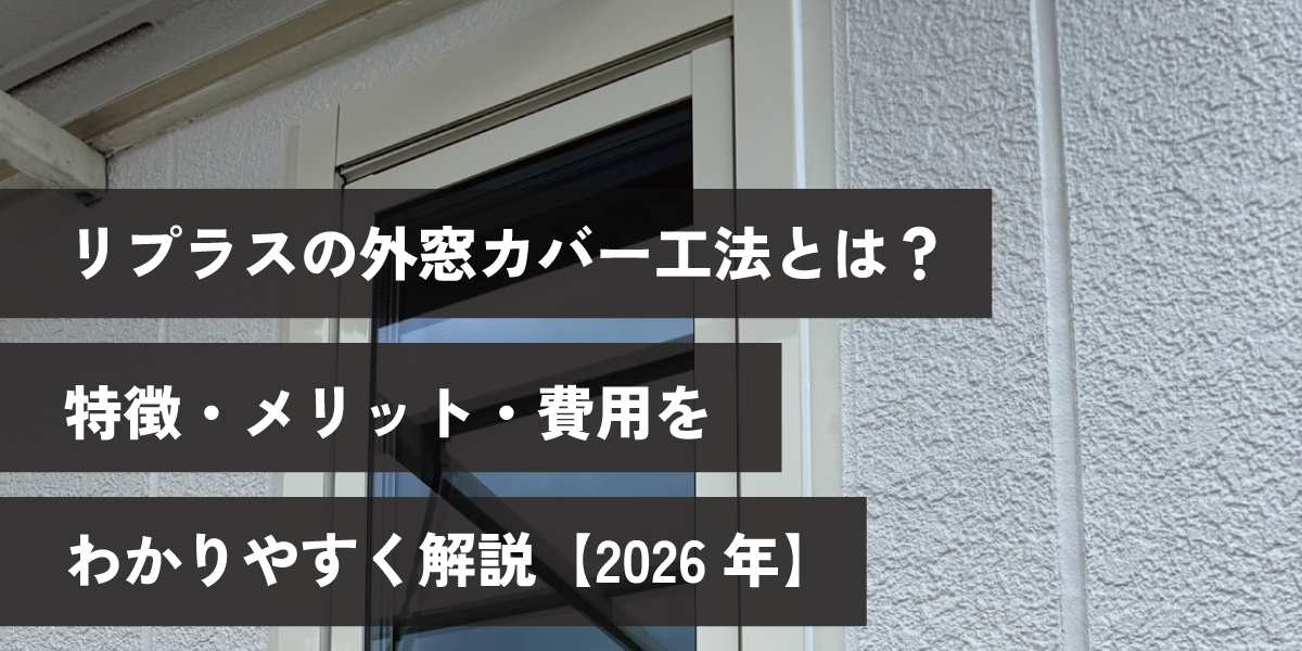 リプラスの外窓カバー工法とは？特徴・メリット・費用をわかりやすく解説【2026年】