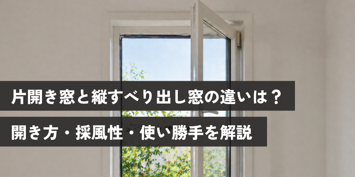 片開き窓と縦すべり出し窓の違いは？ 開き方・採風性・使い勝手を解説