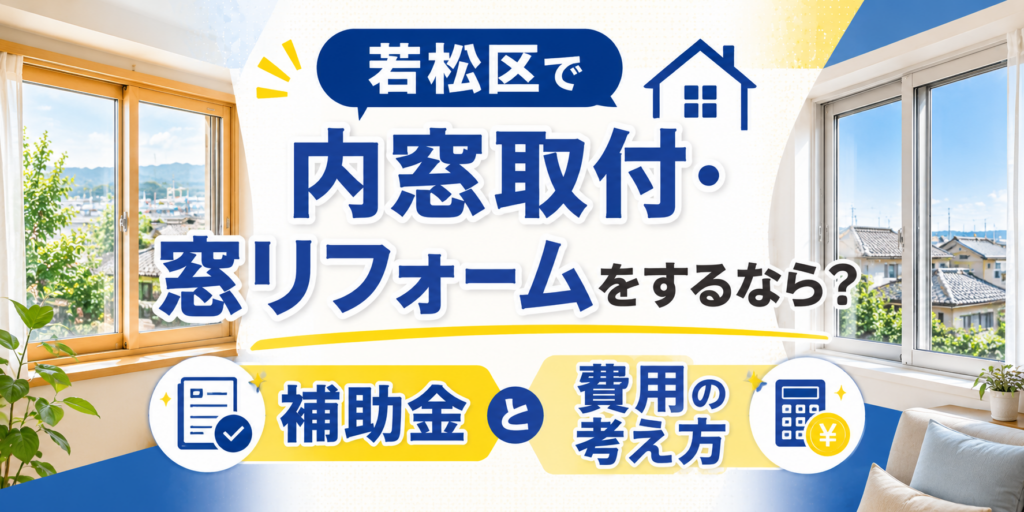 若松区で内窓取付・窓リフォームをするなら？補助金と費用の考え方