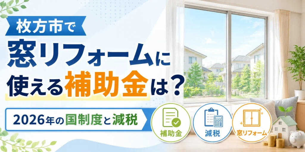 枚方市で窓リフォームに使える補助金は?2026年の国制度と減税